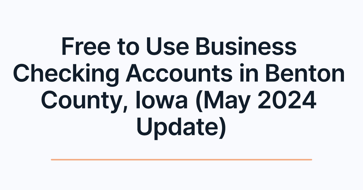 Free to Use Business Checking Accounts in Benton County, Iowa (May 2024 Update)